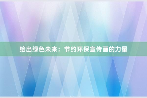 绘出绿色未来：节约环保宣传画的力量